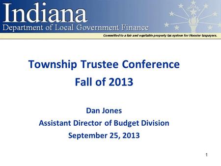 Township Trustee Conference Fall of 2013 Dan Jones Assistant Director of Budget Division September 25, 2013 1.
