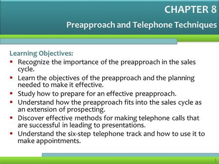 1 Preapproach and Telephone Techniques Learning Objectives: Recognize the importance of the preapproach in the sales cycle. Learn the objectives of the.