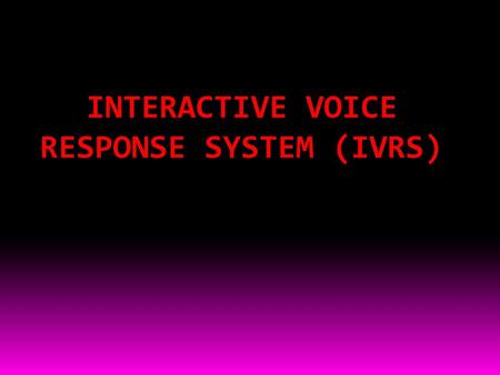 INTERACTIVE VOICE RESPONSE SYSTEM (IVRS)