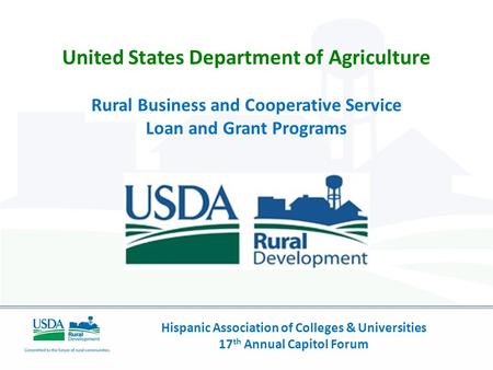 Hispanic Association of Colleges & Universities 17 th Annual Capitol Forum United States Department of Agriculture Rural Business and Cooperative Service.