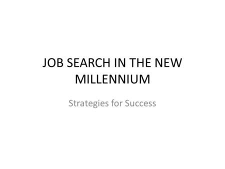 JOB SEARCH IN THE NEW MILLENNIUM Strategies for Success.