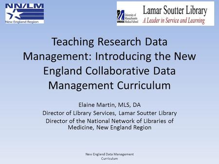 Teaching Research Data Management: Introducing the New England Collaborative Data Management Curriculum Elaine Martin, MLS, DA Director of Library Services,
