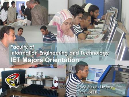 Faculty of Information Engineering and Technology IET Majors Orientation Prof. Yasser Hegazy Dean of IET.