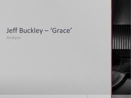 Jeff Buckley – Grace Analysis. Full analysis Intro- A SectionBarDescription Intro – A1-3 0:00 – 0:11 The song is in 12/8 time. Tempo = 64 dotted crotchet.