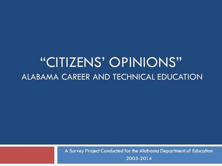 CITIZENS OPINIONS ALABAMA CAREER AND TECHNICAL EDUCATION A Survey Project Conducted for the Alabama Department of Education 2003-2014.
