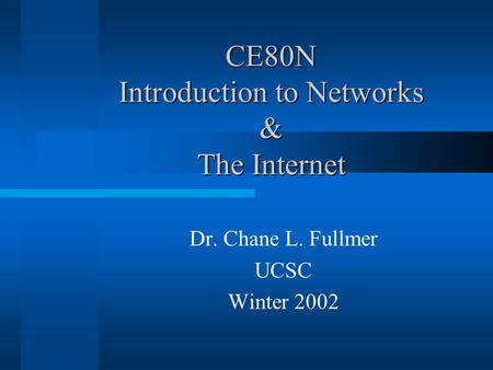 CE80N Introduction to Networks & The Internet Dr. Chane L. Fullmer UCSC Winter 2002.