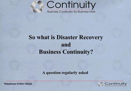 So what is Disaster Recovery and Business Continuity? A question regularly asked Telephone: 01604 769222.