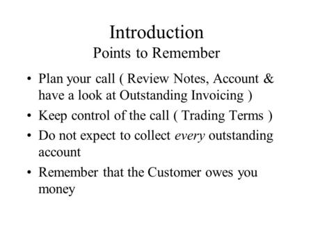 Introduction Points to Remember Plan your call ( Review Notes, Account & have a look at Outstanding Invoicing ) Keep control of the call ( Trading Terms.