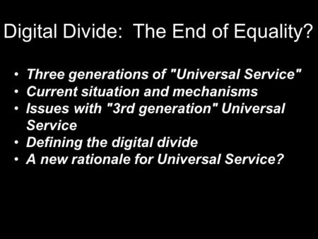 Digital Divide: The End of Equality? Three generations of Universal Service Current situation and mechanisms Issues with 3rd generation Universal Service.