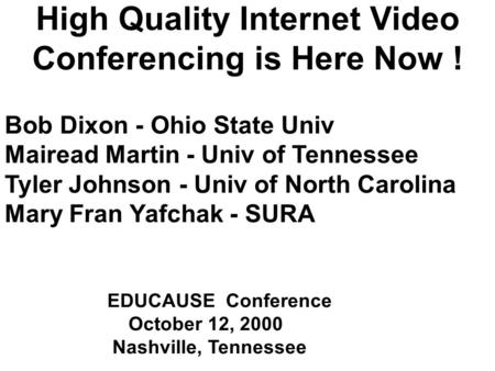 High Quality Internet Video Conferencing is Here Now ! Bob Dixon - Ohio State Univ Mairead Martin - Univ of Tennessee Tyler Johnson - Univ of North Carolina.