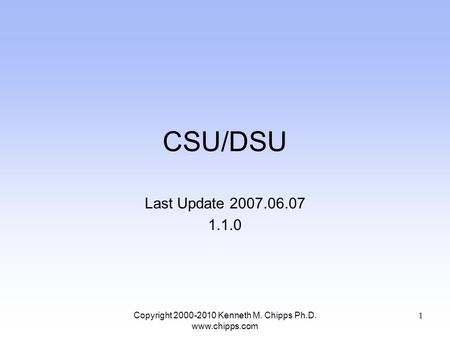 CSU/DSU Last Update 2007.06.07 1.1.0 Copyright 2000-2010 Kenneth M. Chipps Ph.D. www.chipps.com 1.