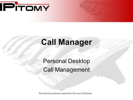 The business phone system for the next 100 years Call Manager Personal Desktop Call Management.