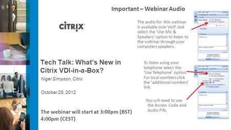 October 25, 2012 Tech Talk: Whats New in Citrix VDI-in-a-Box? Nigel Simpson, Citrix Important – Webinar Audio The audio for this webinar is available over.