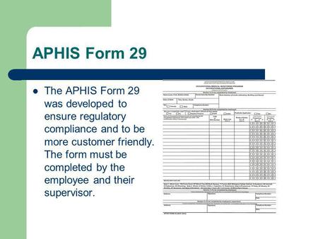 APHIS Form 29 The APHIS Form 29 was developed to ensure regulatory compliance and to be more customer friendly. The form must be completed by the employee.