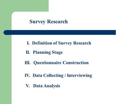 Survey Research I. Definition of Survey Research II. Planning Stage III. Questionnaire Construction IV. Data Collecting / Interviewing V. Data Analysis.