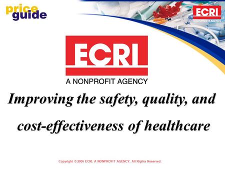 Copyright © 2006 ECRI. A NONPROFIT AGENCY. All Rights Reserved. Improving the safety, quality, and cost-effectiveness of healthcare.