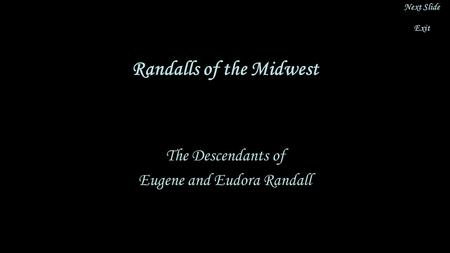 Randalls of the Midwest The Descendants of Eugene and Eudora Randall Next Slide Exit.