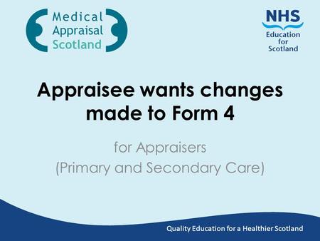 Quality Education for a Healthier Scotland Appraisee wants changes made to Form 4 for Appraisers (Primary and Secondary Care)