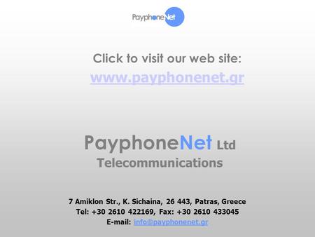 PayphoneNet Ltd Telecommunications 7 Amiklon Str., K. Sichaina, 26 443, Patras, Greece Tel: +30 2610 422169, Fax: +30 2610 433045