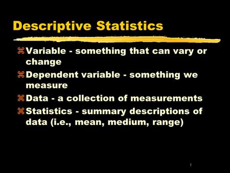 1 Descriptive Statistics zVariable - something that can vary or change zDependent variable - something we measure zData - a collection of measurements.