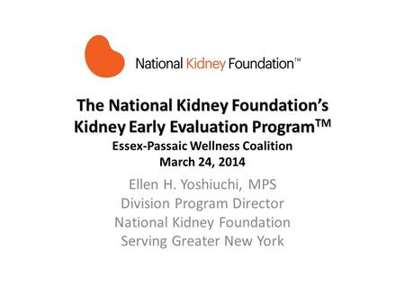 The National Kidney Foundations Kidney Early Evaluation Program TM The National Kidney Foundations Kidney Early Evaluation Program TM Essex-Passaic Wellness.
