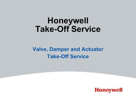 Valve, Damper and Actuator Take-Off Service Honeywell Take-Off Service.