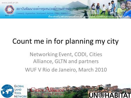 Count me in for planning my city Networking Event, CODI, Cities Alliance, GLTN and partners WUF V Rio de Janeiro, March 2010.