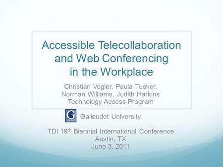 Accessible Telecollaboration and Web Conferencing in the Workplace Christian Vogler, Paula Tucker, Norman Williams, Judith Harkins Technology Access Program.