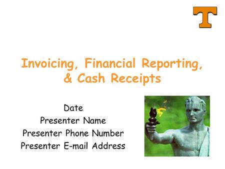 Invoicing, Financial Reporting, & Cash Receipts Date Presenter Name Presenter Phone Number Presenter E-mail Address.