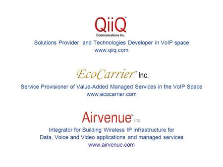 Solutions Provider and Technologies Developer in VoIP space www.qiiq.com Service Provisioner of Value-Added Managed Services in the VoIP Space www.ecocarrier.com.