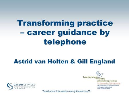 Tweet about this session using #careercon09 Transforming practice – career guidance by telephone Astrid van Holten & Gill England.