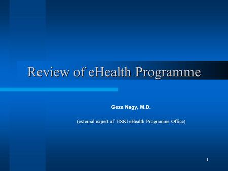 1 Review of eHealth Programme Geza Nagy, M.D. (external expert of ESKI eHealth Programme Office)