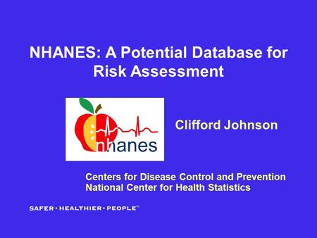 NHANES: A Potential Database for Risk Assessment Clifford Johnson Centers for Disease Control and Prevention National Center for Health Statistics.