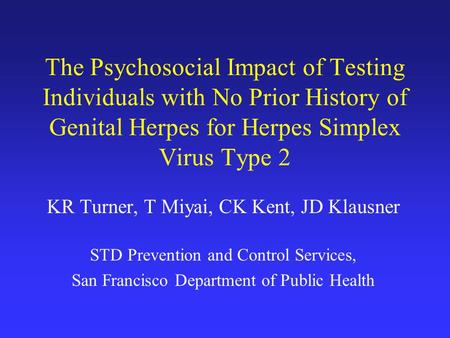 The Psychosocial Impact of Testing Individuals with No Prior History of Genital Herpes for Herpes Simplex Virus Type 2 KR Turner, T Miyai, CK Kent, JD.