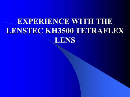 EXPERIENCE WITH THE LENSTEC KH3500 TETRAFLEX LENS.