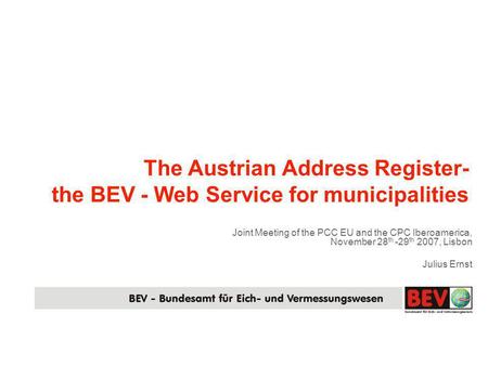 The Austrian Address Register- the BEV - Web Service for municipalities Joint Meeting of the PCC EU and the CPC Iberoamerica, November 28 th -29 th 2007,