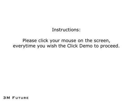 Instructions: Please click your mouse on the screen, everytime you wish the Click Demo to proceed.