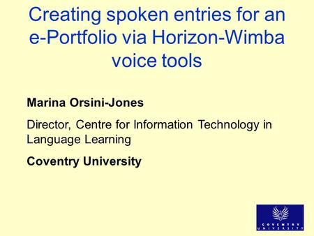 Creating spoken entries for an e-Portfolio via Horizon-Wimba voice tools Marina Orsini-Jones Director, Centre for Information Technology in Language Learning.