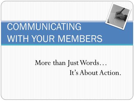 COMMUNICATING WITH YOUR MEMBERS More than Just Words… Its About Action.