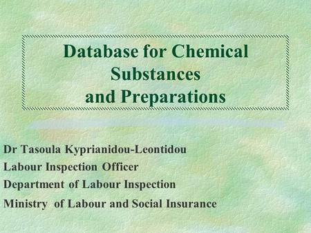Database for Chemical Substances and Preparations Dr Tasoula Kyprianidou-Leontidou Labour Inspection Officer Department of Labour Inspection Ministry of.