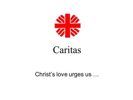 Caritas Christs love urges us …. CARITAS Internationalis… It started with one man in the turn of the 19th century Germany. Today Caritas Internationalis.