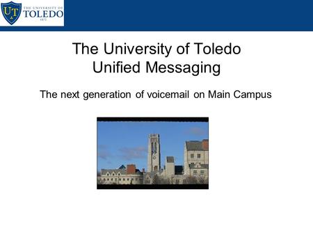 The next generation of voicemail on Main Campus The University of Toledo Unified Messaging.