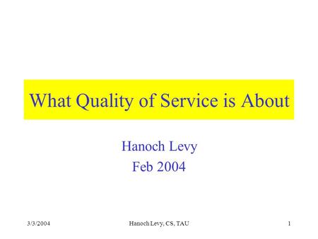 3/3/2004Hanoch Levy, CS, TAU1 What Quality of Service is About Hanoch Levy Feb 2004.