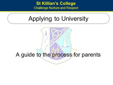 St Killians College Challenge Nurture and Respect Applying to University A guide to the process for parents.
