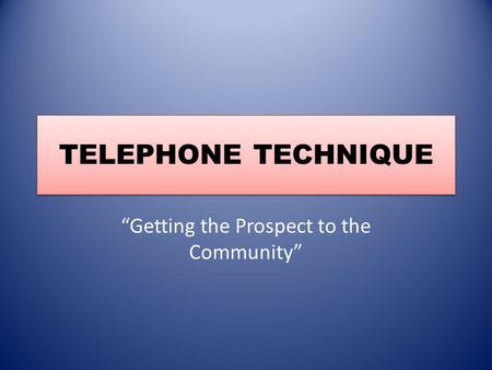 TELEPHONE TECHNIQUE Getting the Prospect to the Community.