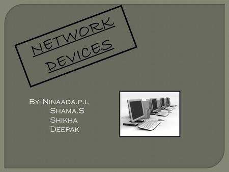 NETWORK DEVICES By- Ninaada.p.l Shama.S Shikha Deepak.