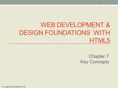 Copyright © Terry Felke-Morris WEB DEVELOPMENT & DESIGN FOUNDATIONS WITH HTML5 Chapter 7 Key Concepts 1 Copyright © Terry Felke-Morris.
