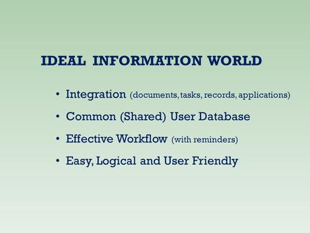 IDEAL INFORMATION WORLD Integration (documents, tasks, records, applications) Common (Shared) User Database Effective Workflow (with reminders) Easy, Logical.