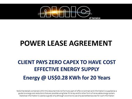 POWER LEASE AGREEMENT CLIENT PAYS ZERO CAPEX TO HAVE COST EFFECTIVE ENERGY SUPPLY US$0.28 KWh for 20 Years of Jamaica Note that details contained.