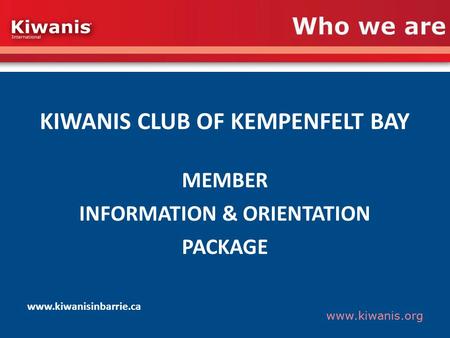 Www.kiwanis.org Who we are KIWANIS CLUB OF KEMPENFELT BAY MEMBER INFORMATION & ORIENTATION PACKAGE www.kiwanisinbarrie.ca.